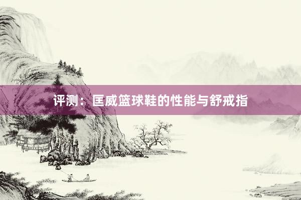 评测：匡威篮球鞋的性能与舒戒指