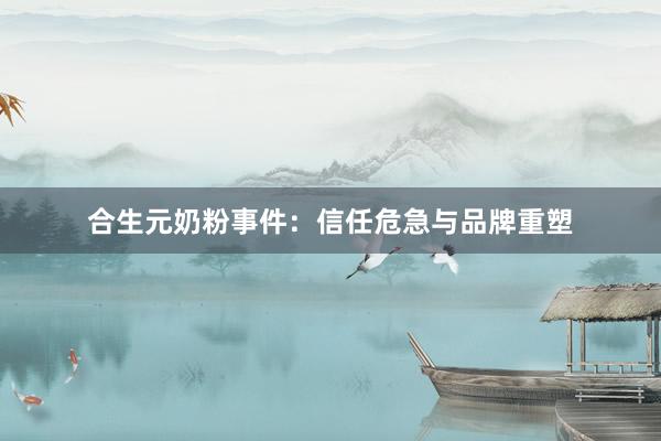合生元奶粉事件：信任危急与品牌重塑