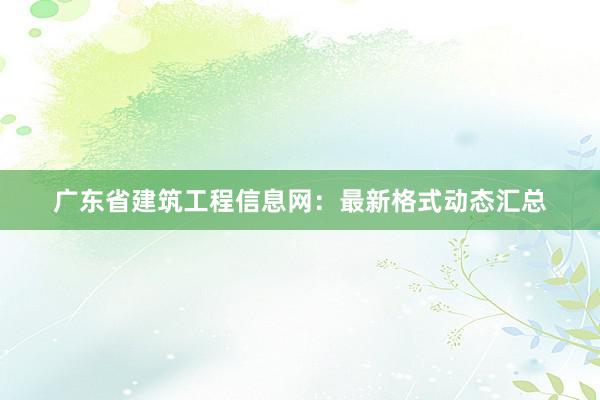广东省建筑工程信息网：最新格式动态汇总