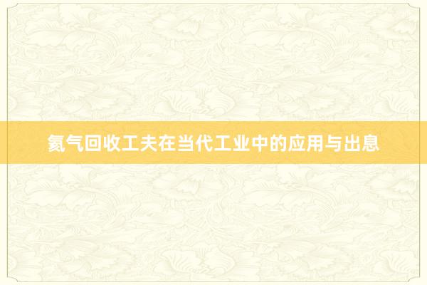 氦气回收工夫在当代工业中的应用与出息