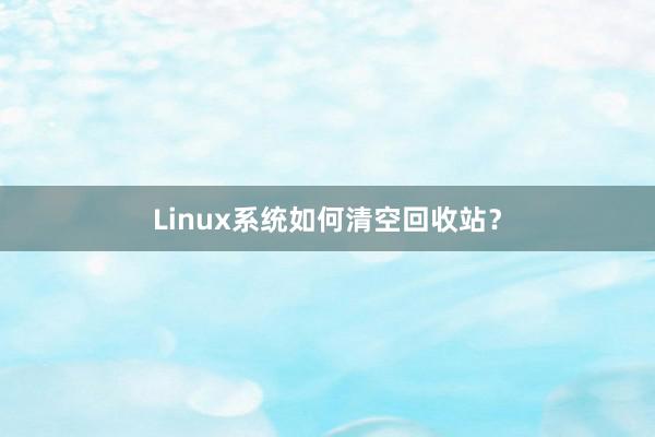 Linux系统如何清空回收站？