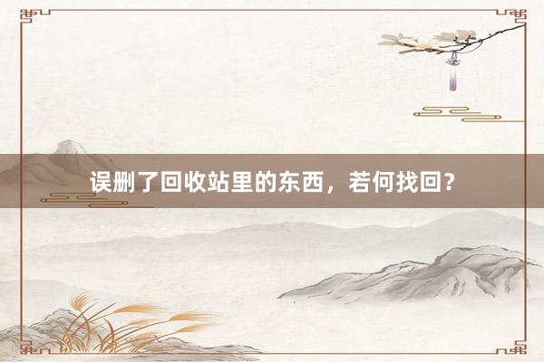 误删了回收站里的东西，若何找回？