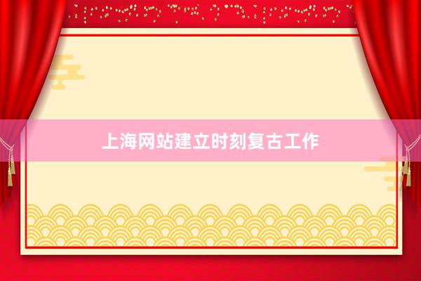 上海网站建立时刻复古工作