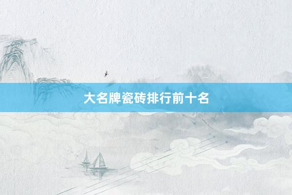 大名牌瓷砖排行前十名