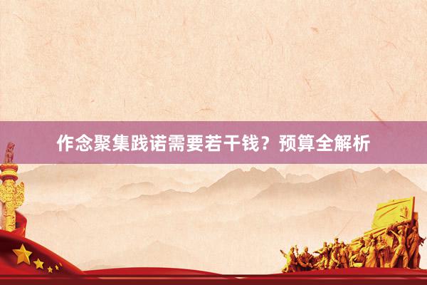 作念聚集践诺需要若干钱？预算全解析